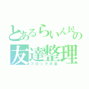 とあるらいん民の友達整理（ブロック大会）