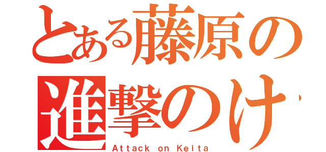 とある藤原の進撃のけいた（Ａｔｔａｃｋ ｏｎ Ｋｅｉｔａ）