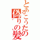 とあるこうたの偽りの髪（ヅラ）