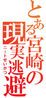 とある宮崎の現実逃避（ニートせいかつ）