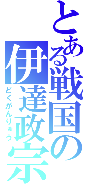 とある戦国の伊達政宗（どくがんりゅう）