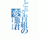 とある青組の変態君（ささき　りょうま）