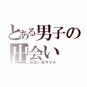 とある男子の出会い（出会い系サイト）