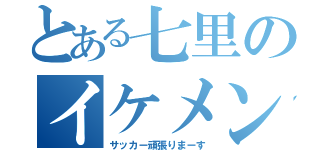 とある七里のイケメン（サッカー頑張りまーす）