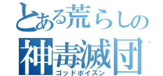 とある荒らしの神毒滅団（ゴッドポイズン）