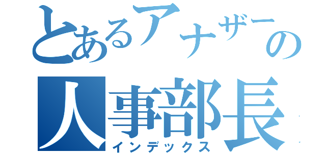 とあるアナザースカイの人事部長（インデックス）