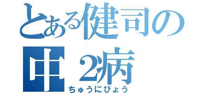 とある健司の中２病（ちゅうにびょう）