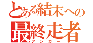 とある結末への最終走者（アンカー）