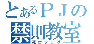 とあるＰＪの禁則教室（死亡フラグ）