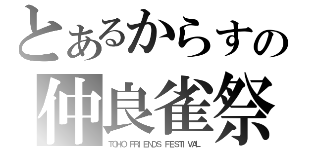 とあるからすの仲良雀祭（ＴＯＨＯ　ＦＲＩＥＮＤＳ　ＦＥＳＴＩＶＡＬ）