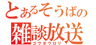 とあるそうばの雑談放送（ゴウホウロリ）