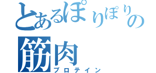 とあるぽりぽりの筋肉（プロテイン）