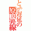 とある遅延の原因路線（また阪和線か）