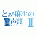 とある麻生の両声類Ⅱ（カワイイ）