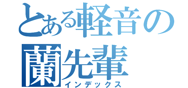 とある軽音の蘭先輩（インデックス）