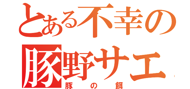 とある不幸の豚野サエ（豚の餌）