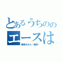 とあるうちののエースは（補導された（爆笑））