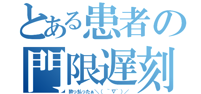 とある患者の門限遅刻（酔っ払ったぁ＼（ ~∇~）／）