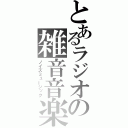 とあるラジオの雑音音楽（ノイズミュージック）