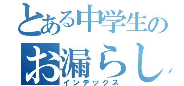 とある中学生のお漏らし（インデックス）