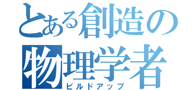 とある創造の物理学者（ビルドアップ）