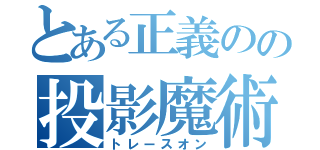 とある正義のの投影魔術（トレースオン）