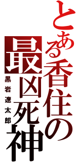 とある香住の最凶死神（黒岩遼太郎）