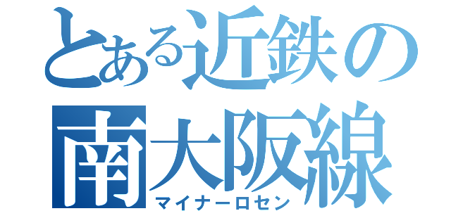 とある近鉄の南大阪線（マイナーロセン）