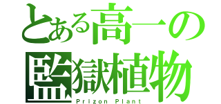 とある高一の監獄植物（Ｐｒｉｚｏｎ Ｐｌａｎｔ）