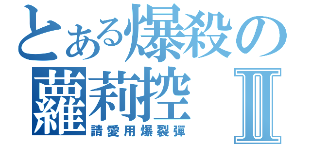 とある爆殺の蘿莉控Ⅱ（請愛用爆裂彈）