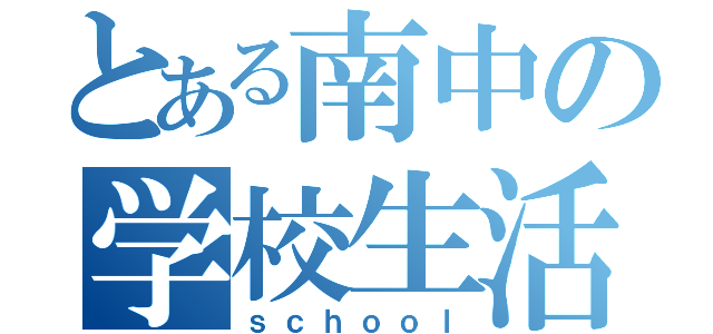 とある南中の学校生活（ｓｃｈｏｏｌ）