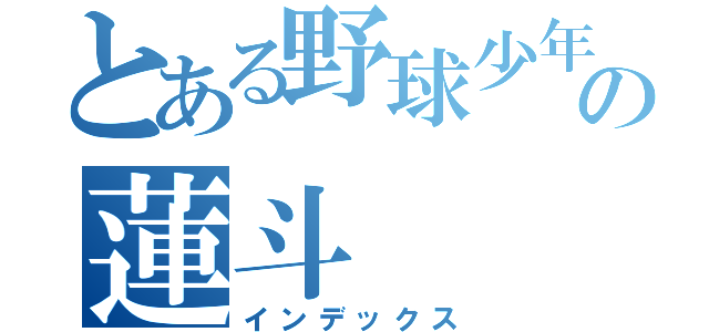 とある野球少年の蓮斗（インデックス）