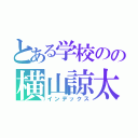 とある学校のの横山諒太（インデックス）