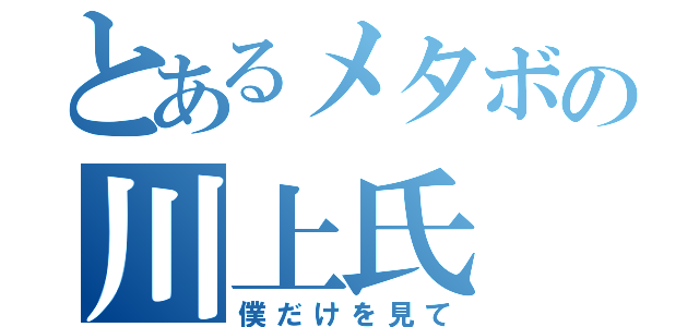 とあるメタボの川上氏（僕だけを見て）