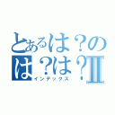 とあるは？のは？は？は？Ⅱ（インデックス）