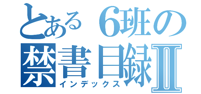 とある６班の禁書目録Ⅱ（インデックス）