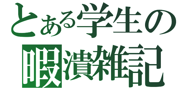 とある学生の暇潰雑記（）