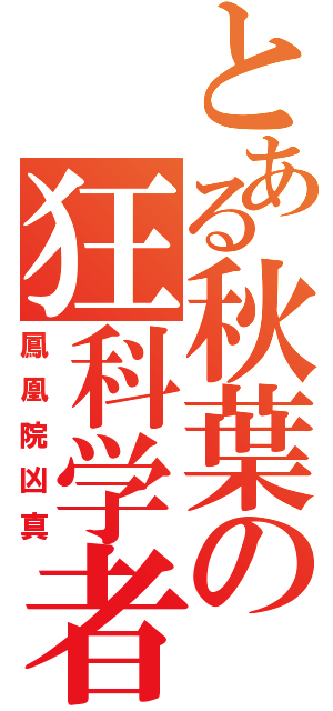 とある秋葉の狂科学者（鳳凰院凶真）