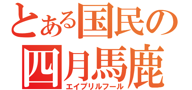 とある国民の四月馬鹿（エイプリルフール）