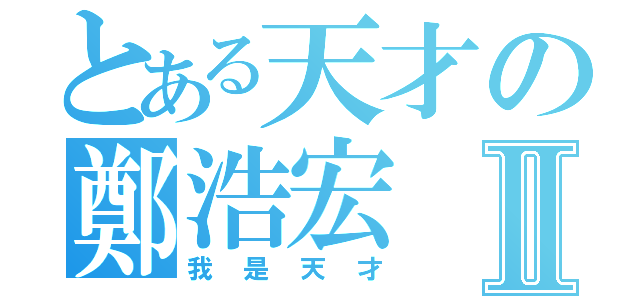 とある天才の鄭浩宏Ⅱ（我是天才）