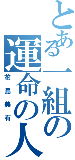 とある一組の運命の人（花島美有）