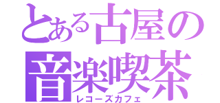 とある古屋の音楽喫茶（レコーズカフェ）