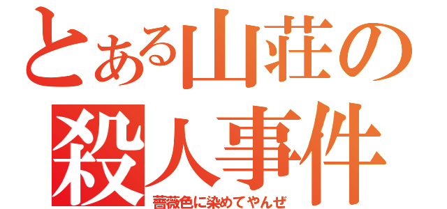 とある山荘の殺人事件（薔薇色に染めてやんぜ）