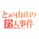 とある山荘の殺人事件（薔薇色に染めてやんぜ）