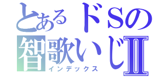 とあるドＳの智歌いじめⅡ（インデックス）