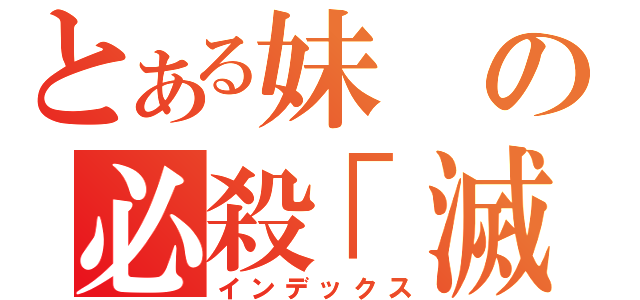 とある妹の必殺「滅」（インデックス）