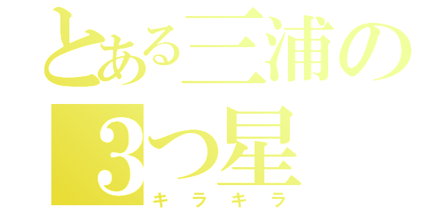 とある三浦の３つ星（キラキラ）