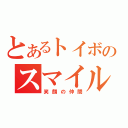 とあるトイボのスマイル フレンド（笑顔の仲間）