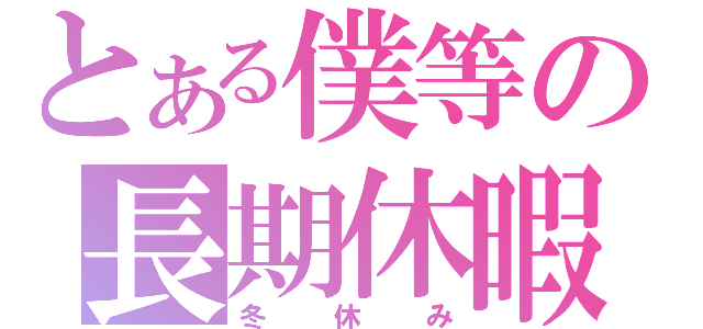 とある僕等の長期休暇（冬休み）