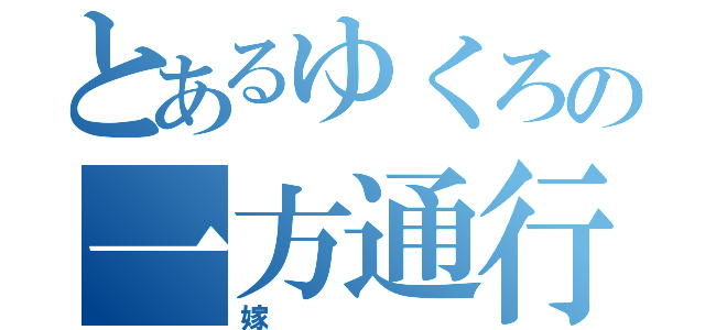 とあるゆくろの一方通行（嫁）